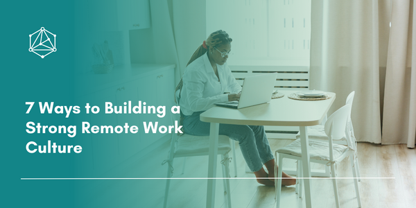 7 Ways to Building a Strong Remote Work Culture