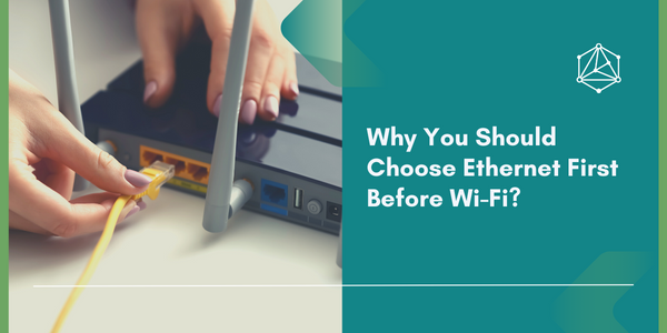 Why You Should Choose Ethernet First Before Wi-Fi?